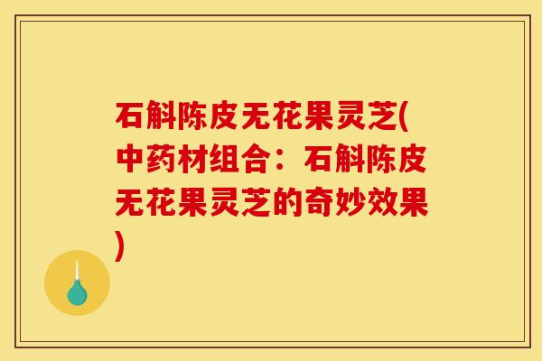 石斛陈皮无花果灵芝(中药材组合:石斛陈皮无花果灵芝的奇妙效果)
