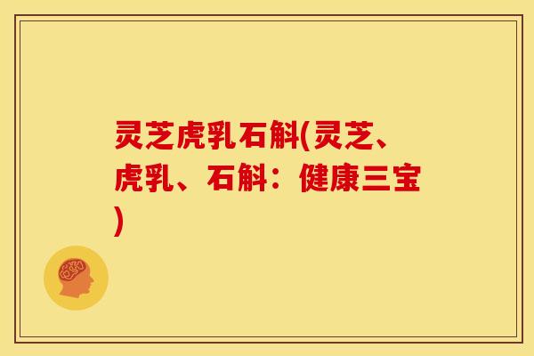 灵芝虎乳石斛(灵芝、虎乳、石斛：健康三宝)
