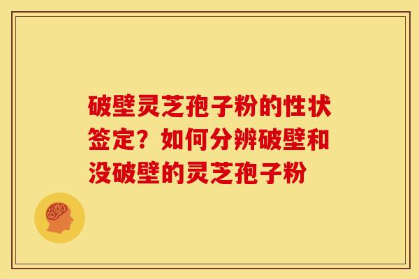 破壁灵芝孢子粉的性状签定?如何分辨破壁和没破壁的灵芝孢子粉