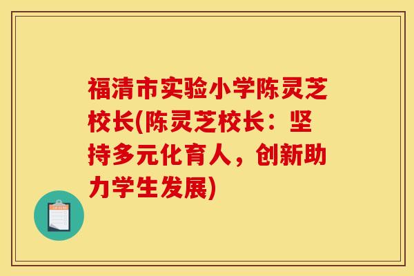 福清市实验小学陈灵芝校长(陈灵芝校长：坚持多元化育人，创新助力学生发展)