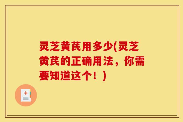 灵芝黄芪用多少(灵芝黄芪的正确用法，你需要知道这个！)