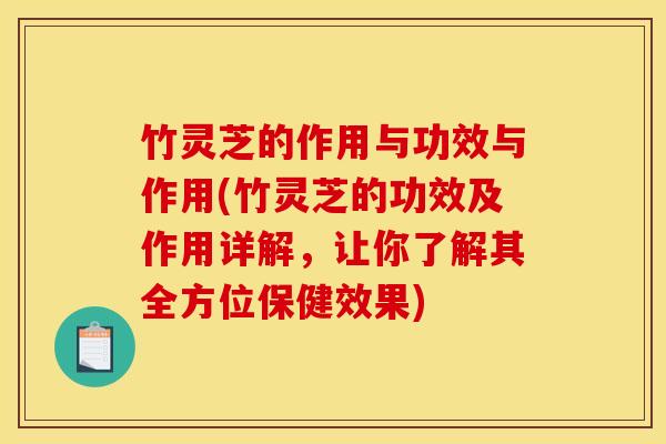 竹灵芝的作用与功效与作用(竹灵芝的功效及作用详解,让你了解其全方位保健效果)