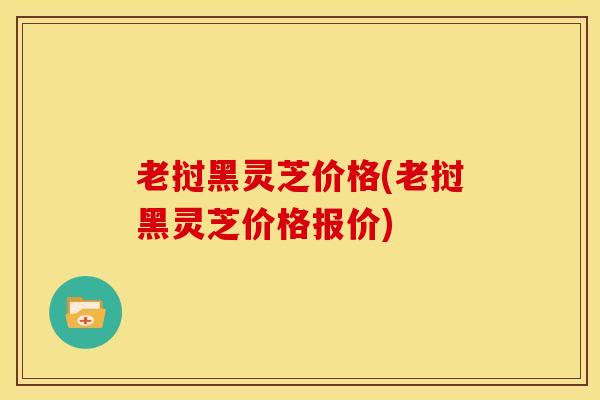 老挝黑灵芝价格(老挝黑灵芝价格报价)