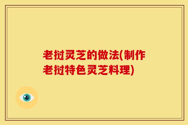 老挝灵芝的做法(制作老挝特色灵芝料理)