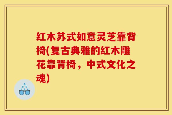红木苏式如意灵芝靠背椅(复古典雅的红木雕花靠背椅，中式文化之魂)