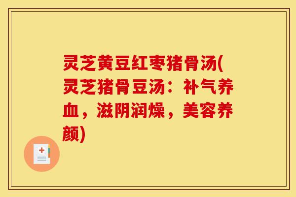 灵芝黄豆红枣猪骨汤(灵芝猪骨豆汤:补气养血,滋阴润燥,美容养颜)