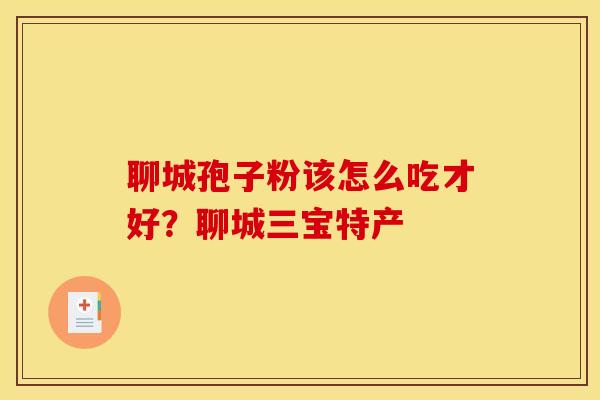 聊城孢子粉该怎么吃才好?聊城三宝特产