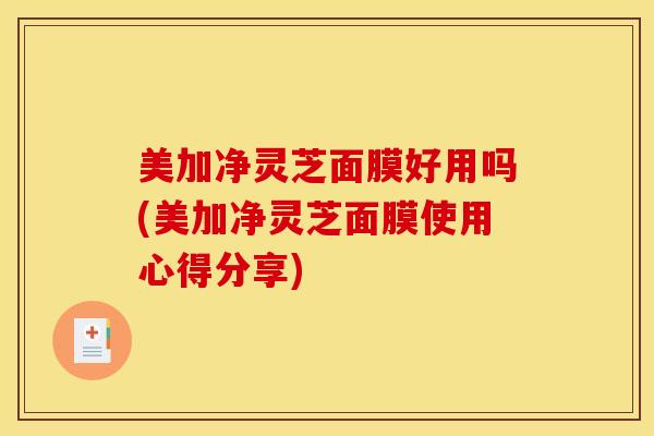 美加净灵芝面膜好用吗(美加净灵芝面膜使用心得分享)