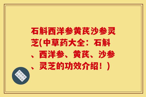 石斛西洋参黄芪沙参灵芝(中草药大全:石斛、西洋参、黄芪、沙参、灵芝的功效介绍!)