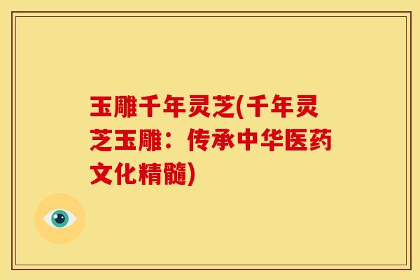 玉雕千年灵芝(千年灵芝玉雕:传承中华医药文化精髓)