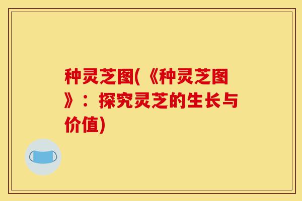 种灵芝图(《种灵芝图》:探究灵芝的生长与价值)