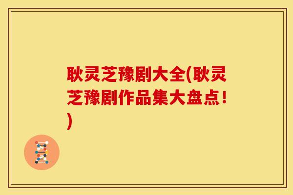 耿灵芝豫剧大全(耿灵芝豫剧作品集大盘点!)