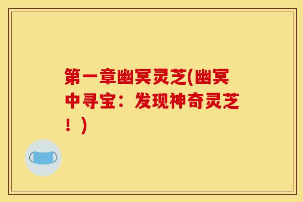 第一章幽冥灵芝(幽冥中寻宝:发现神奇灵芝!)