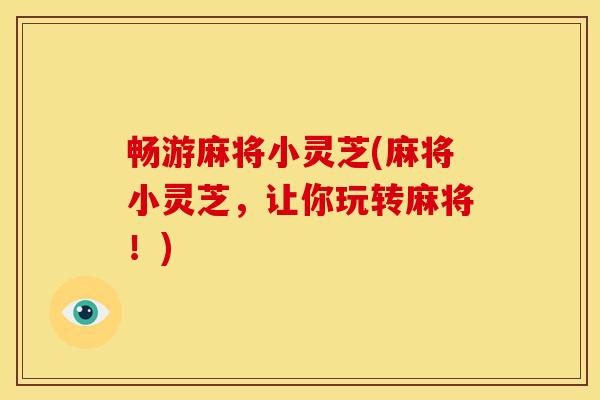 畅游麻将小灵芝(麻将小灵芝，让你玩转麻将！)