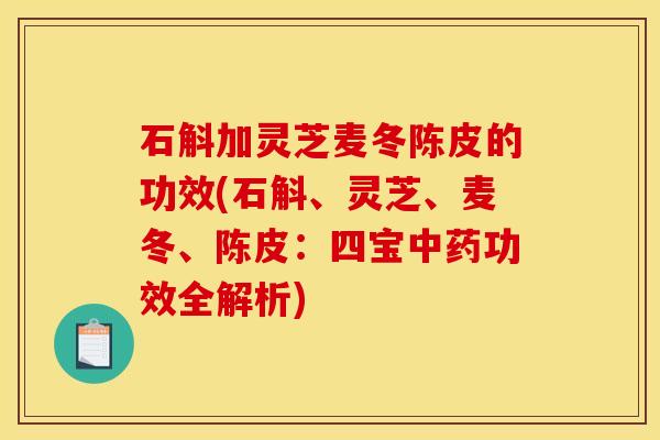 石斛加灵芝麦冬陈皮的功效(石斛、灵芝、麦冬、陈皮:四宝中药功效全解析)
