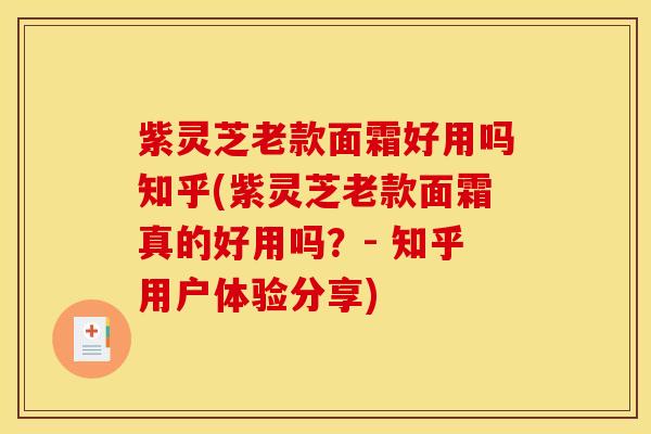 紫灵芝老款面霜好用吗知乎(紫灵芝老款面霜真的好用吗？- 知乎用户体验分享)