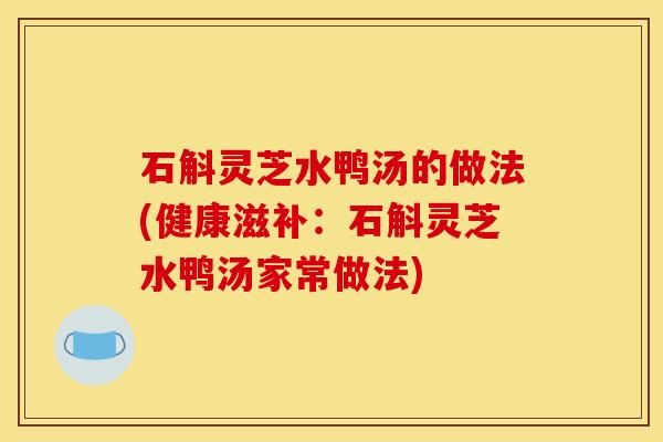 石斛灵芝水鸭汤的做法(健康滋补：石斛灵芝水鸭汤家常做法)