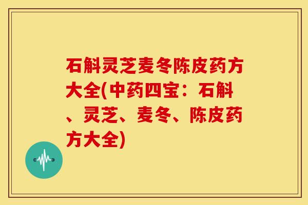 石斛灵芝麦冬陈皮药方大全(中药四宝：石斛、灵芝、麦冬、陈皮药方大全)