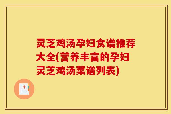 灵芝鸡汤孕妇食谱推荐大全(营养丰富的孕妇灵芝鸡汤菜谱列表)