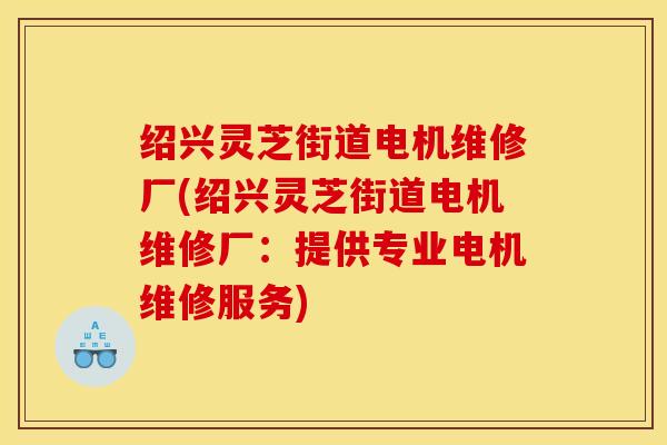 绍兴灵芝街道电机维修厂(绍兴灵芝街道电机维修厂:提供专业电机维修服务)
