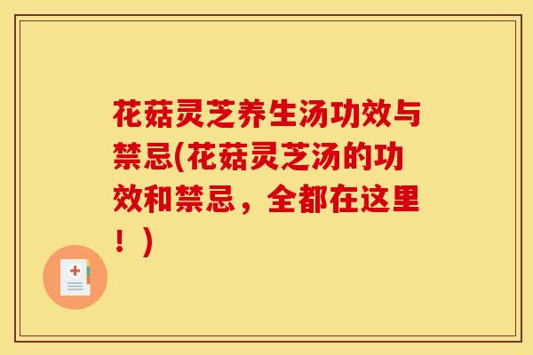 花菇灵芝养生汤功效与禁忌(花菇灵芝汤的功效和禁忌，全都在这里！)
