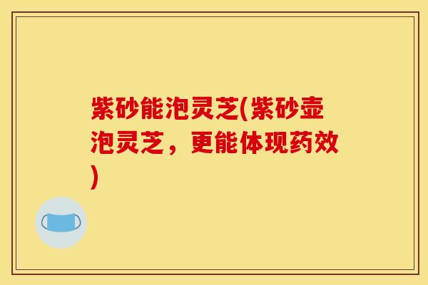 紫砂能泡灵芝(紫砂壶泡灵芝，更能体现药效)