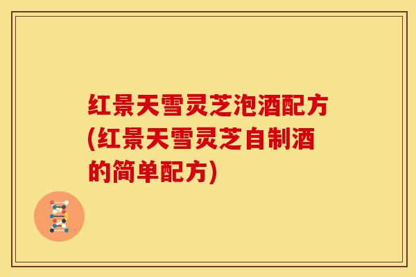 红景天雪灵芝泡酒配方(红景天雪灵芝自制酒的简单配方)