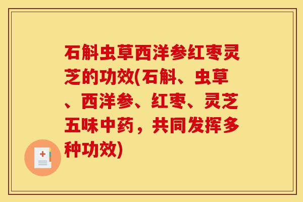 石斛虫草西洋参红枣灵芝的功效(石斛、虫草、西洋参、红枣、灵芝五味中药，共同发挥多种功效)