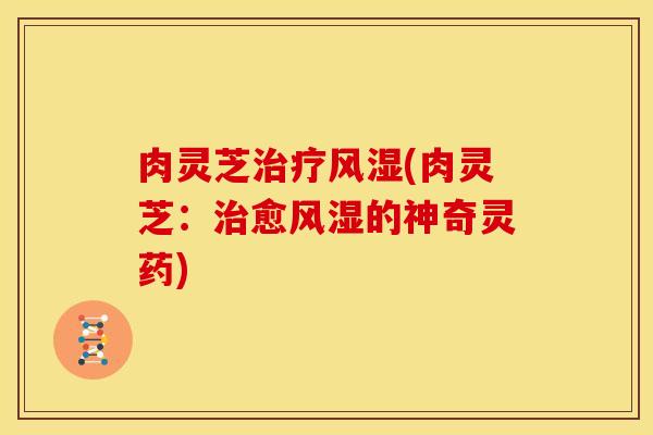 肉灵芝治疗风湿(肉灵芝：治愈风湿的神奇灵药)
