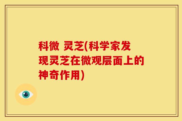 科微 灵芝(科学家发现灵芝在微观层面上的神奇作用)