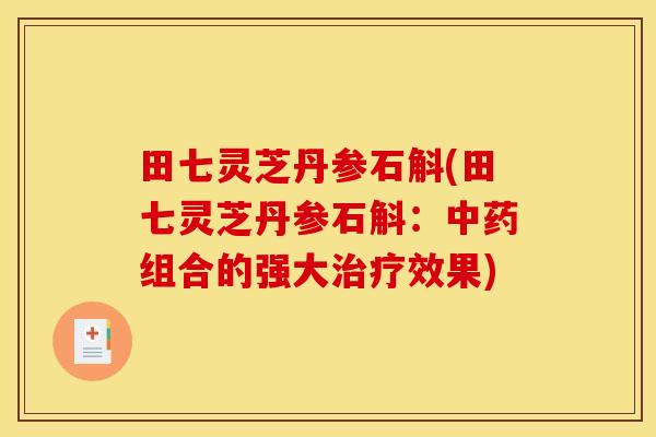 田七灵芝丹参石斛(田七灵芝丹参石斛:中药组合的强大治疗效果)