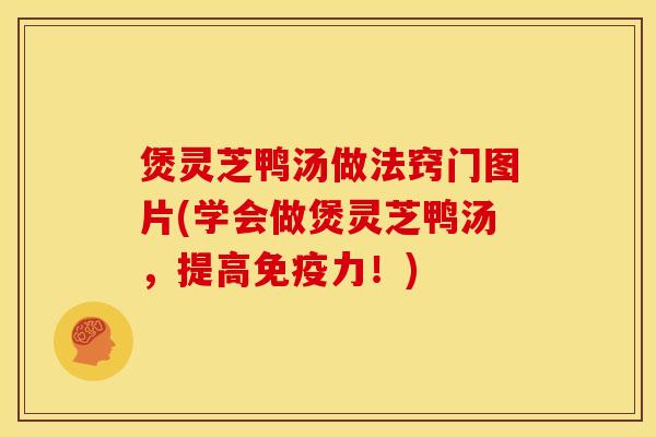 煲灵芝鸭汤做法窍门图片(学会做煲灵芝鸭汤，提高免疫力！)
