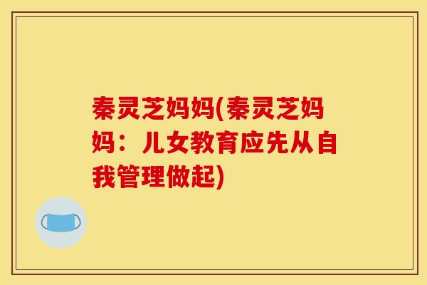 秦灵芝妈妈(秦灵芝妈妈:儿女教育应先从自我管理做起)