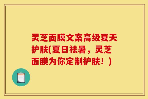 灵芝面膜文案高级夏天护肤(夏日祛暑,灵芝面膜为你定制护肤!)