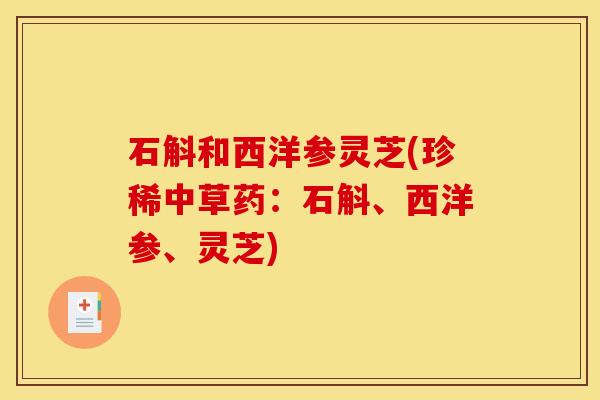 石斛和西洋参灵芝(珍稀中草药:石斛、西洋参、灵芝)