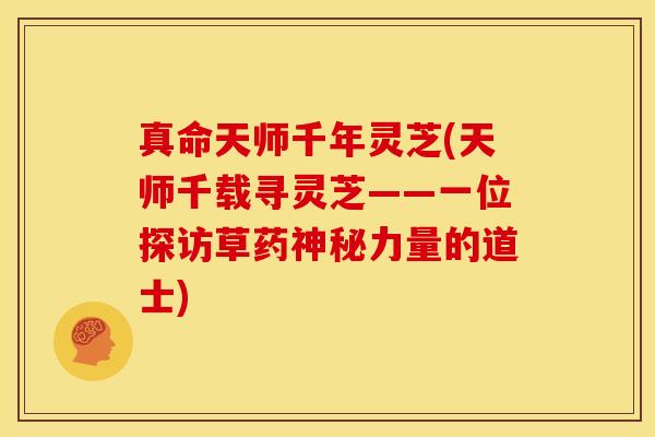 真命天师千年灵芝(天师千载寻灵芝——一位探访草药神秘力量的道士)