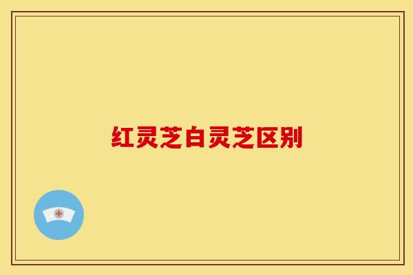 红灵芝白灵芝区别
