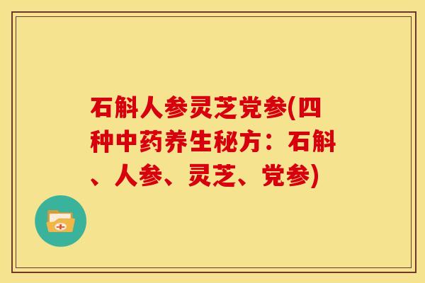 石斛人参灵芝党参(四种中药养生秘方:石斛、人参、灵芝、党参)