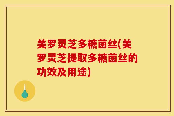 美罗灵芝多糖菌丝(美罗灵芝提取多糖菌丝的功效及用途)