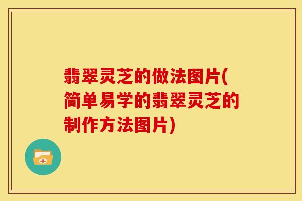 翡翠灵芝的做法图片(简单易学的翡翠灵芝的制作方法图片)