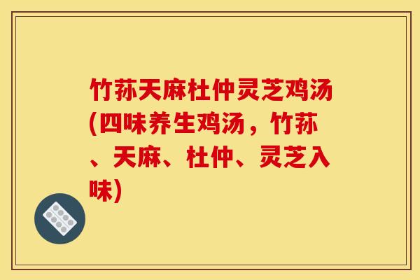 竹荪天麻杜仲灵芝鸡汤(四味养生鸡汤,竹荪、天麻、杜仲、灵芝入味)