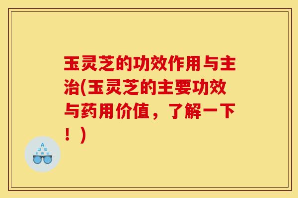 玉灵芝的功效作用与主治(玉灵芝的主要功效与药用价值，了解一下！)