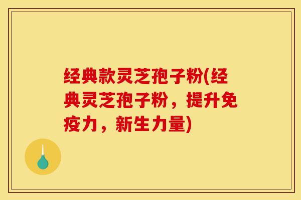 经典款灵芝孢子粉(经典灵芝孢子粉,提升免疫力,新生力量)