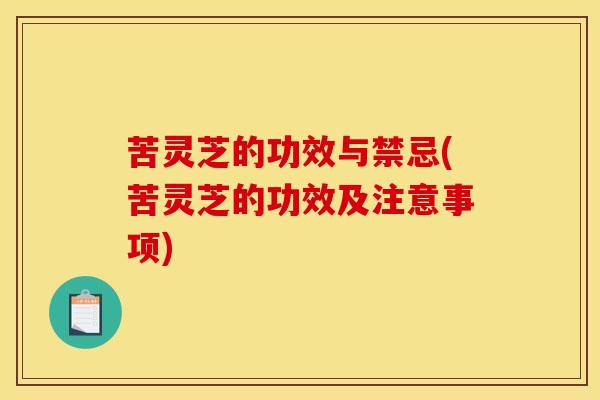 苦灵芝的功效与禁忌(苦灵芝的功效及注意事项)
