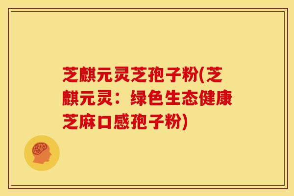 芝麒元灵芝孢子粉(芝麒元灵:绿色生态健康芝麻口感孢子粉)