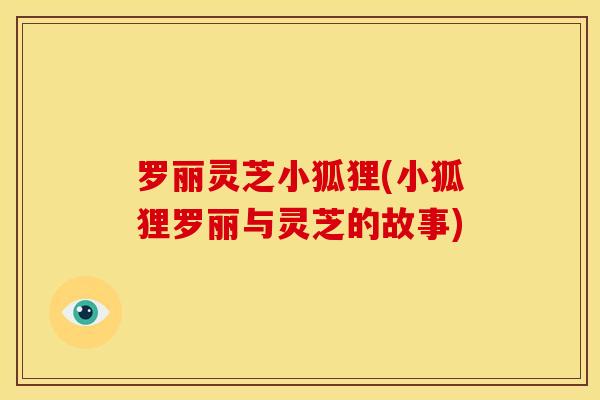 罗丽灵芝小狐狸(小狐狸罗丽与灵芝的故事)