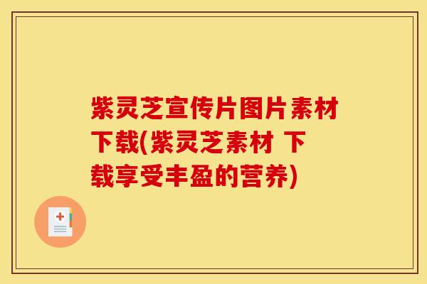 紫灵芝宣传片图片素材下载(紫灵芝素材 下载享受丰盈的营养)