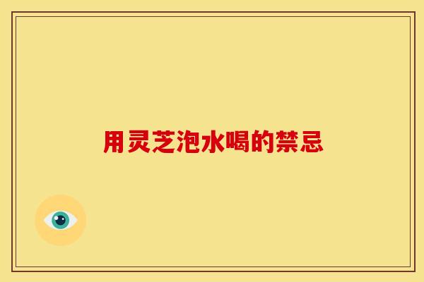 用灵芝泡水喝的禁忌