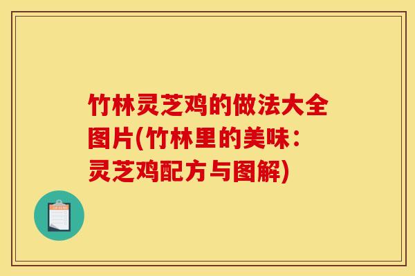 竹林灵芝鸡的做法大全图片(竹林里的美味：灵芝鸡配方与图解)