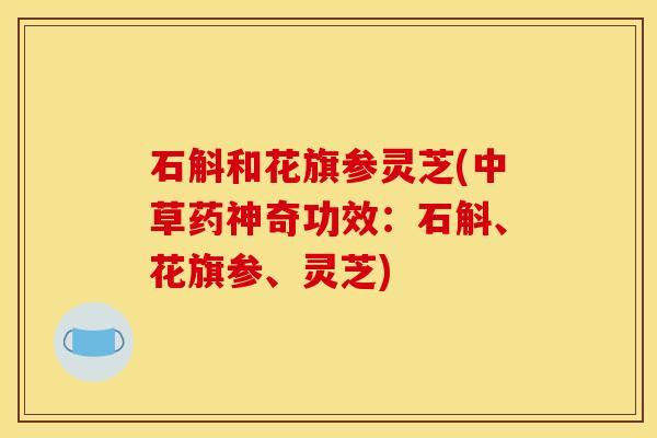 石斛和花旗参灵芝(中草药神奇功效：石斛、花旗参、灵芝)